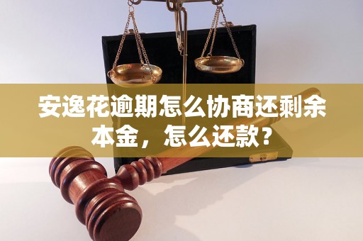 安逸花逾期怎么协商还剩余本金，怎么还款？