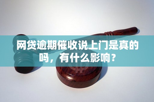 网贷逾期催收说上门是真的吗，有什么影响？