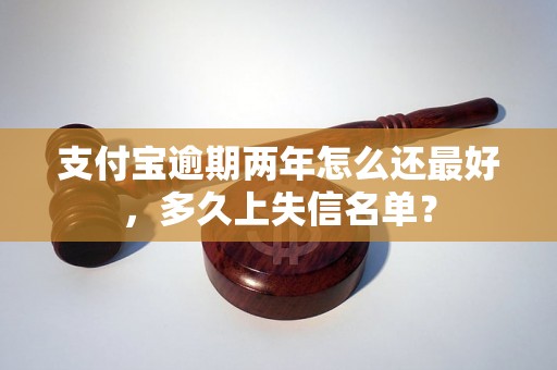 支付宝逾期两年怎么还最好，多久上失信名单？