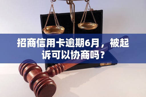 招商信用卡逾期6月，被起诉可以协商吗？