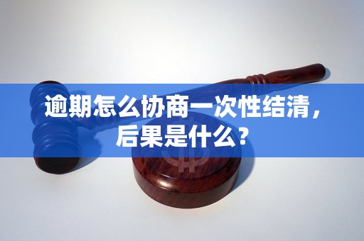 逾期怎么协商一次性结清，后果是什么？