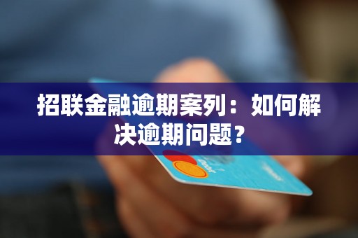 招联金融逾期案列：如何解决逾期问题？