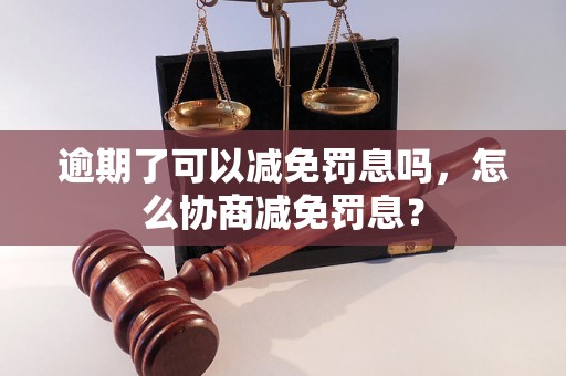 逾期了可以减免罚息吗，怎么协商减免罚息？