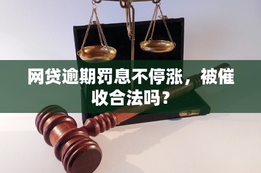 网贷逾期罚息不停涨，被催收合法吗？