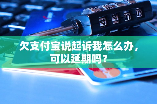 欠支付宝说起诉我怎么办，可以延期吗？