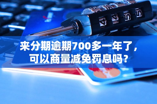 来分期逾期700多一年了，可以商量减免罚息吗？