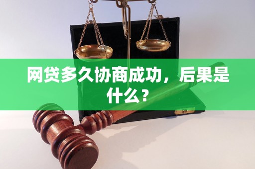 网贷多久协商成功，后果是什么？