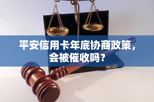 平安信用卡年底协商政策，会被催收吗？