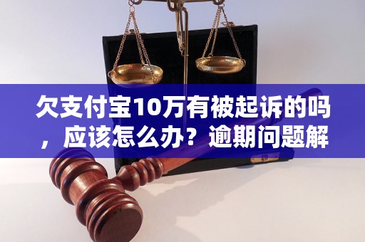 欠支付宝10万有被起诉的吗，应该怎么办？逾期问题解决办法