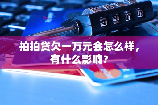 拍拍贷欠一万元会怎么样，有什么影响？