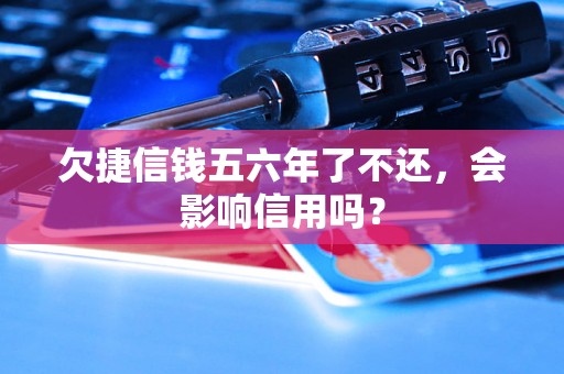 欠捷信钱五六年了不还，会影响信用吗？