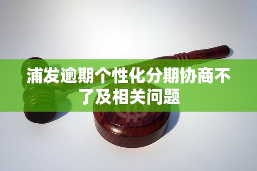 浦发逾期个性化分期协商不了及相关问题