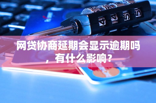 网贷协商延期会显示逾期吗，有什么影响？