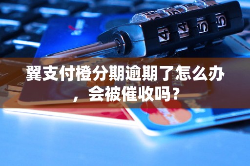 翼支付橙分期逾期了怎么办，会被催收吗？