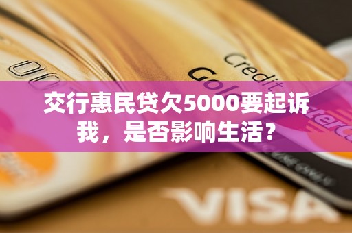 交行惠民贷欠5000要起诉我，是否影响生活？