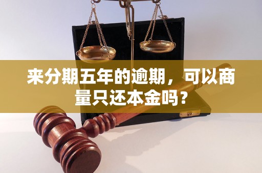 来分期五年的逾期，可以商量只还本金吗？