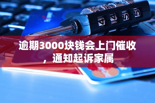 逾期3000块钱会上门催收，通知起诉家属