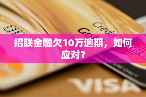 招联金融欠10万逾期，如何应对？