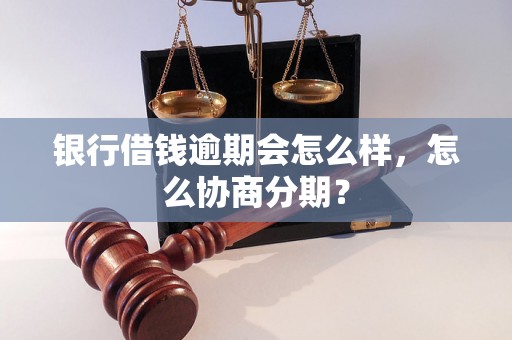 银行借钱逾期会怎么样，怎么协商分期？