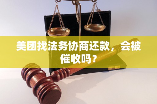 美团找法务协商还款，会被催收吗？