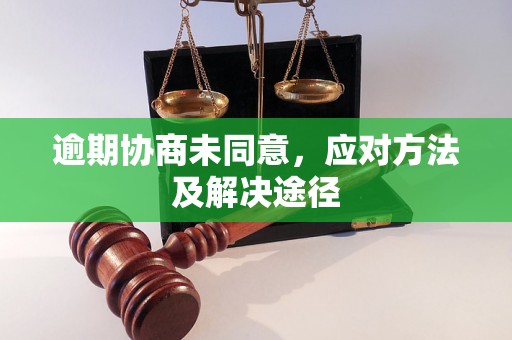 逾期协商未同意，应对方法及解决途径