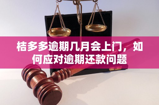 桔多多逾期几月会上门，如何应对逾期还款问题