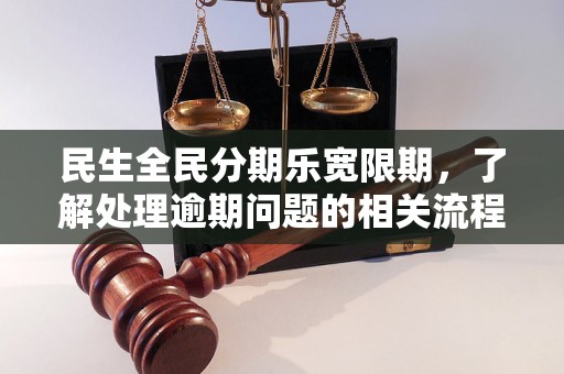 民生全民分期乐宽限期，了解处理逾期问题的相关流程和方法