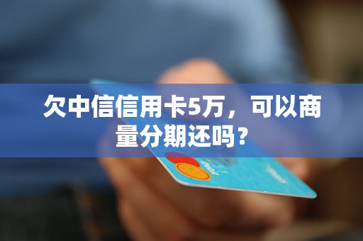 欠中信信用卡5万，可以商量分期还吗？