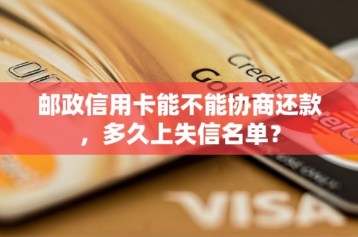 邮政信用卡能不能协商还款，多久上失信名单？