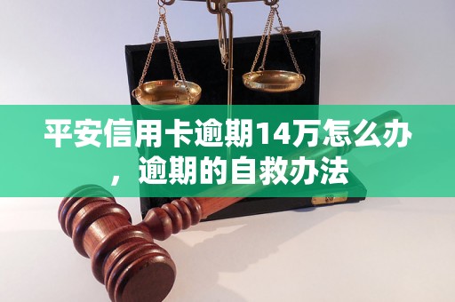 平安信用卡逾期14万怎么办，逾期的自救办法