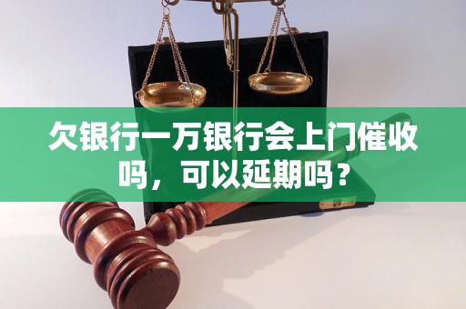 欠银行一万银行会上门催收吗，可以延期吗？