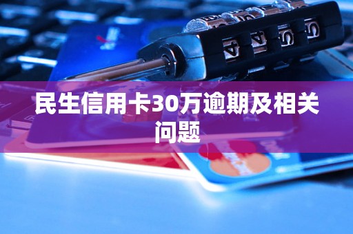 民生信用卡30万逾期及相关问题