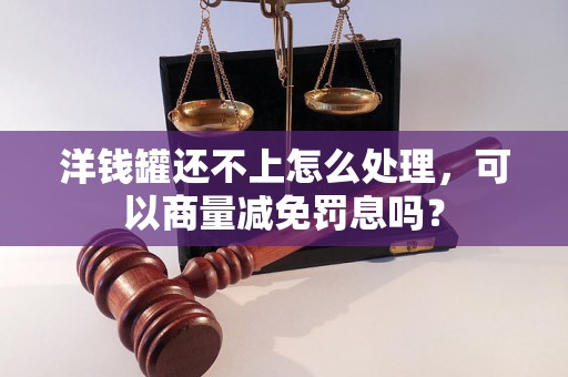 洋钱罐还不上怎么处理，可以商量减免罚息吗？