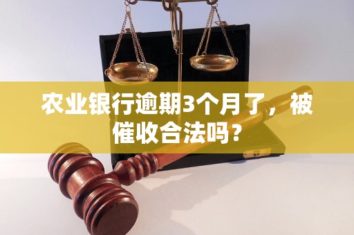 农业银行逾期3个月了，被催收合法吗？