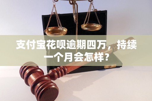 支付宝花呗逾期四万，持续一个月会怎样？