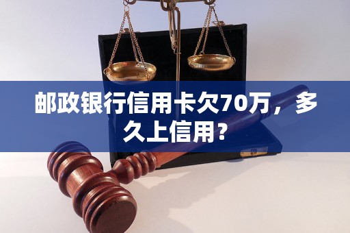 邮政银行信用卡欠70万，多久上信用？