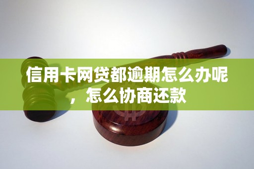 信用卡网贷都逾期怎么办呢，怎么协商还款