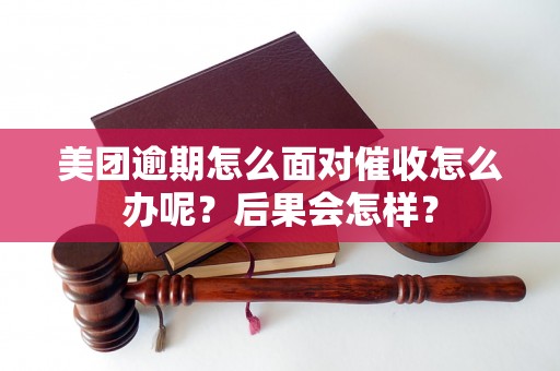 美团逾期怎么面对催收怎么办呢？后果会怎样？