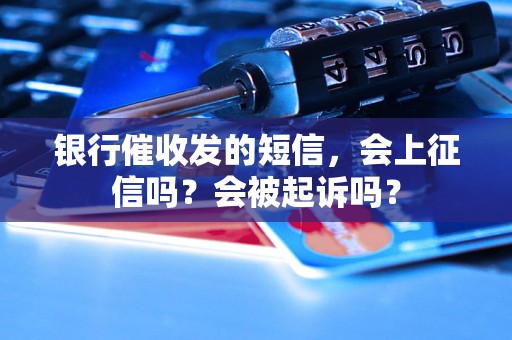 银行催收发的短信，会上征信吗？会被起诉吗？