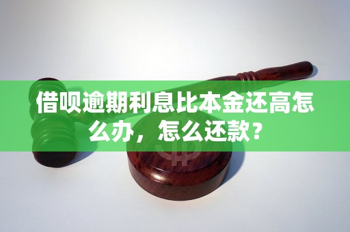 借呗逾期利息比本金还高怎么办，怎么还款？