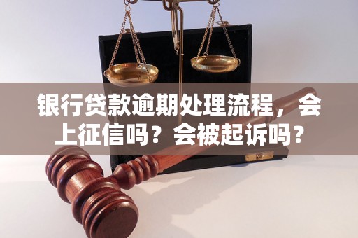 银行贷款逾期处理流程，会上征信吗？会被起诉吗？