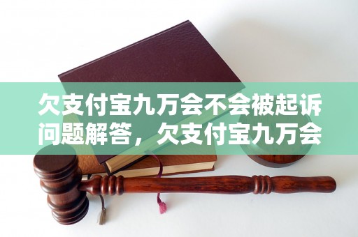 欠支付宝九万会不会被起诉问题解答，欠支付宝九万会不会被起诉如何处理