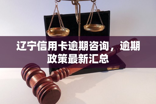 辽宁信用卡逾期咨询，逾期政策最新汇总