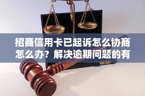 招商信用卡已起诉怎么协商怎么办？解决逾期问题的有效方法分享