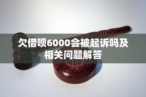 欠借呗6000会被起诉吗及相关问题解答