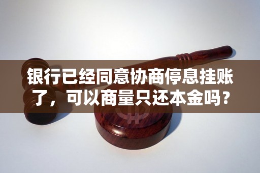 银行已经同意协商停息挂账了，可以商量只还本金吗？