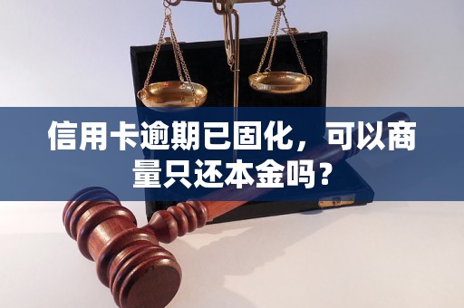 信用卡逾期已固化，可以商量只还本金吗？