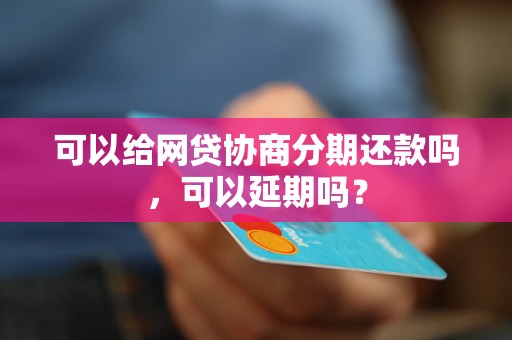 可以给网贷协商分期还款吗，可以延期吗？