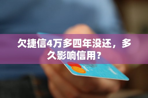 欠捷信4万多四年没还，多久影响信用？