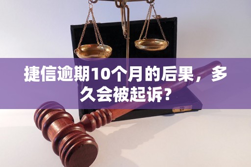 捷信逾期10个月的后果，多久会被起诉？